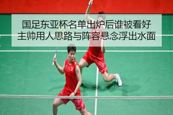 国足东亚杯名单出炉后谁被看好 主帅用人思路与阵容悬念浮出水面
